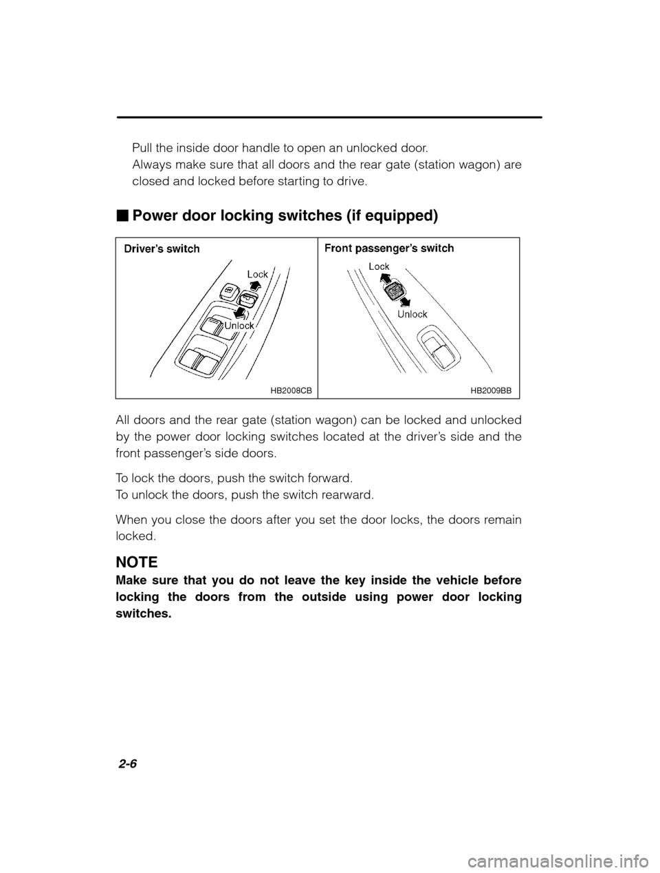 SUBARU OUTBACK 2002 3.G Manual Online 2-6
Pull the inside door handle to open an unlocked door. 
Always make sure that all doors and the rear gate (station wagon) are
closed and locked before starting to drive.
� Power door locking switch
