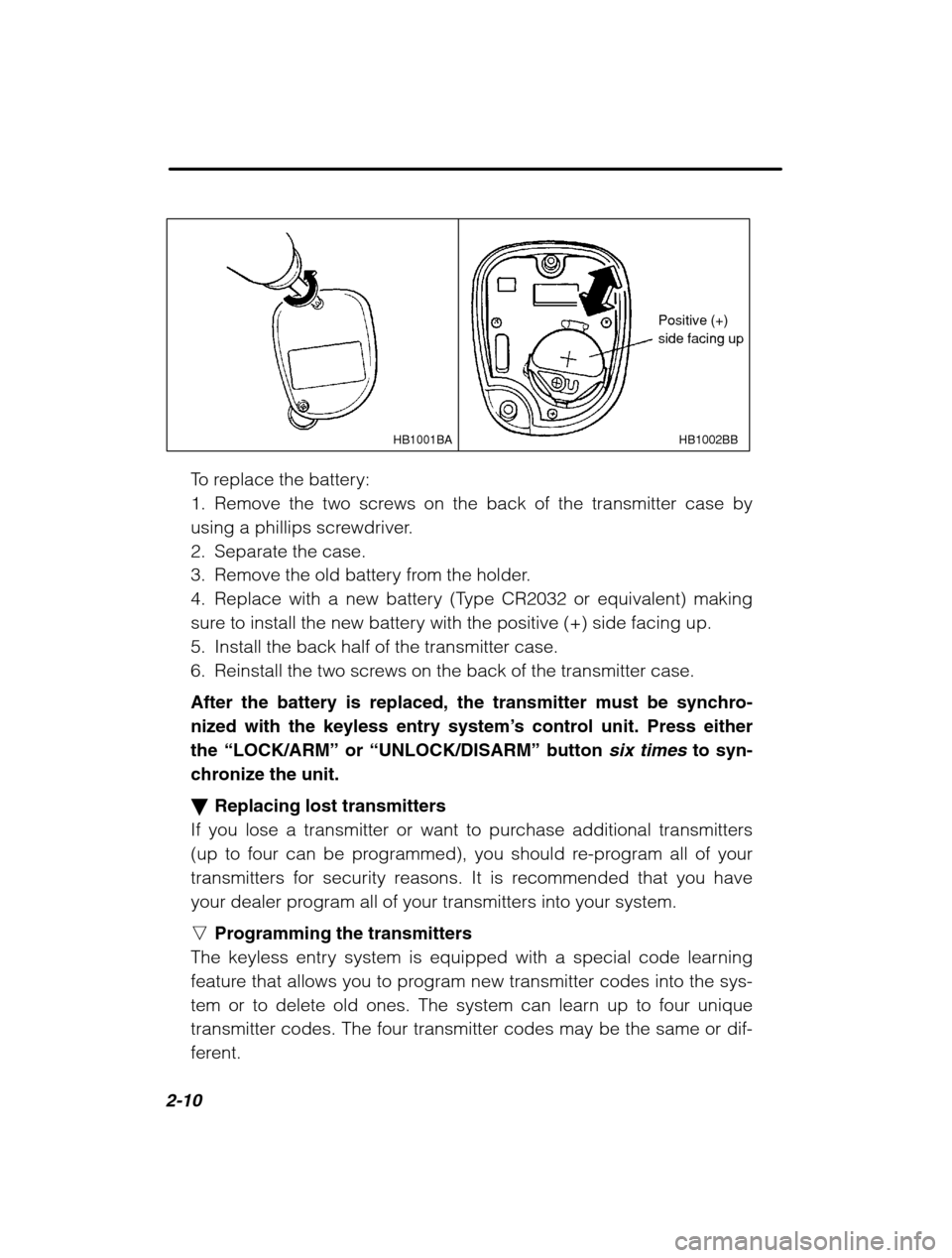 SUBARU OUTBACK 2002 3.G Manual Online 2-10
HB1002BB
HB1001BA
Positive (+) side facing up
To replace the battery: 
1. Remove the two screws on the back of the transmitter case by
using a phillips screwdriver.
2. Separate the case.
3. Remov