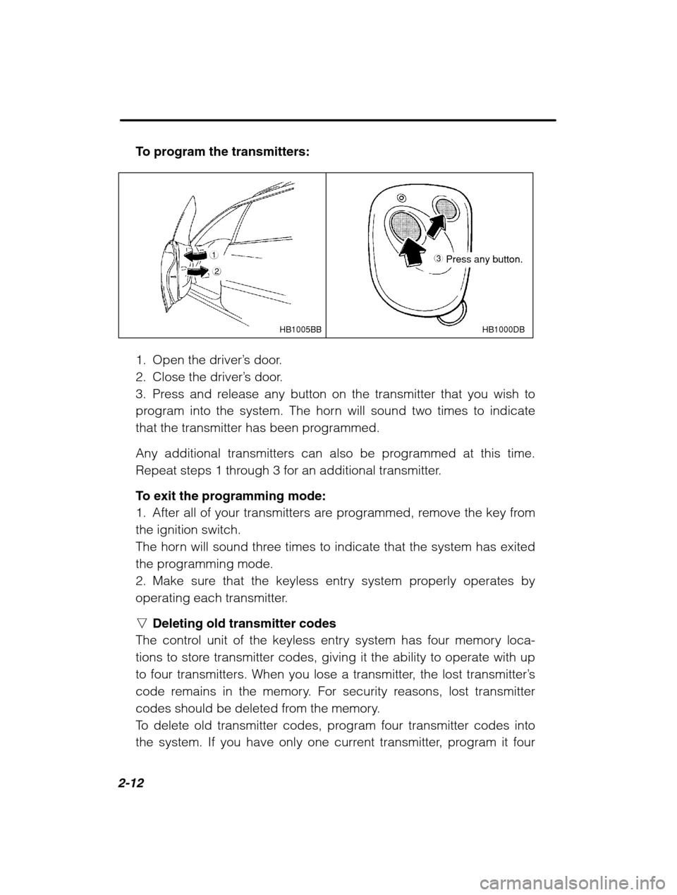 SUBARU OUTBACK 2002 3.G Owners Manual 2-12
To program the transmitters:
HB1000DB
1
2HB1005BB3 Press any button.
1. Open the driver ’s door.
2. Close the driver ’s door.
3. Press and release any button on the transmitter that you wish SUBARU OUTBACK 2002 3.G Owners Manual 2-12
To program the transmitters:
HB1000DB
1
2HB1005BB3 Press any button.
1. Open the driver ’s door.
2. Close the driver ’s door.
3. Press and release any button on the transmitter that you wish