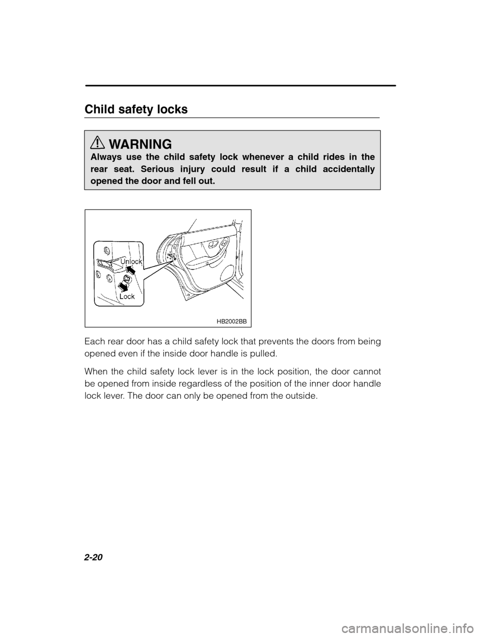 SUBARU OUTBACK 2002 3.G Owners Manual 2-20
Child safety locksWARNING
Always use the child safety lock whenever a child rides in the rear seat. Serious injury could result if a child accidentallyopened the door and fell out.
HB2002BB
Each 