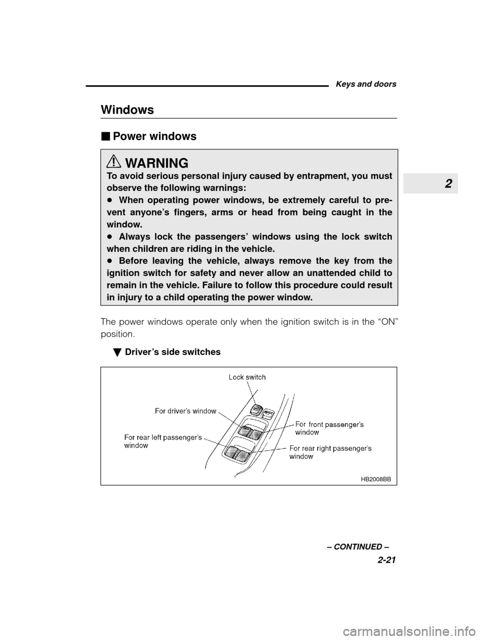 SUBARU OUTBACK 2003 3.G Owners Manual 2
Keys and doors2-21
–
 CONTINUED  –
Windows �
Power windows
WARNING
To avoid serious personal injury caused by entrapment, you must observe the following warnings:� When operating power windows, 