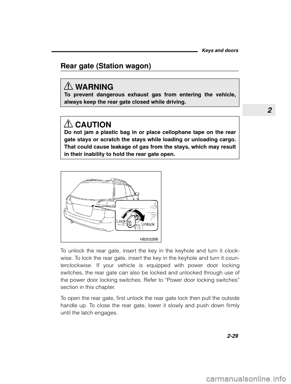 SUBARU OUTBACK 2003 3.G Owners Manual 2
Keys and doors2-29
–
 CONTINUED  –
Rear gate (Station wagon)
WARNING
To prevent dangerous exhaust gas from entering the vehicle, always keep the rear gate closed while driving.
CAUTION
Do not ja