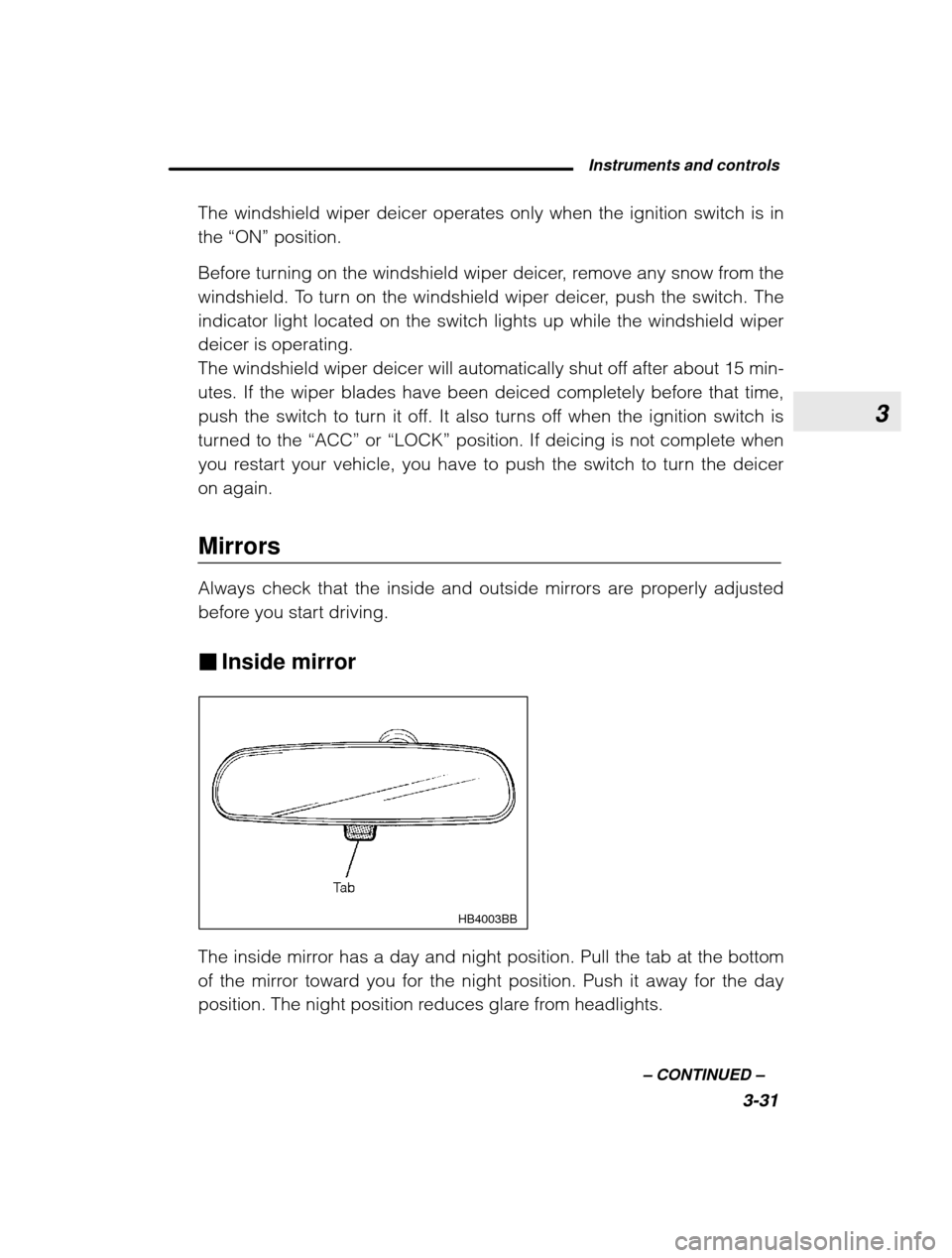 SUBARU OUTBACK 2003 3.G Owners Manual 3
Instruments and controls3-31
–
 CONTINUED  –
The windshield wiper deicer operates only when the ignition switch is in the 
“ON”  position.
Before turning on the windshield wiper deicer, remo