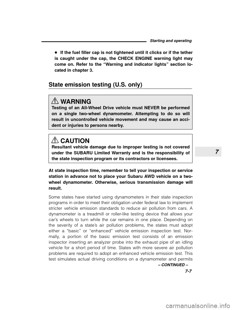 SUBARU OUTBACK 2003 3.G Owners Manual 7
Starting and operating7-7
–
 CONTINUED  –
�
If the fuel filler cap is not tightened until it clicks or if the tether
is caught under the cap, the CHECK ENGINE warning light may come on. Refer to