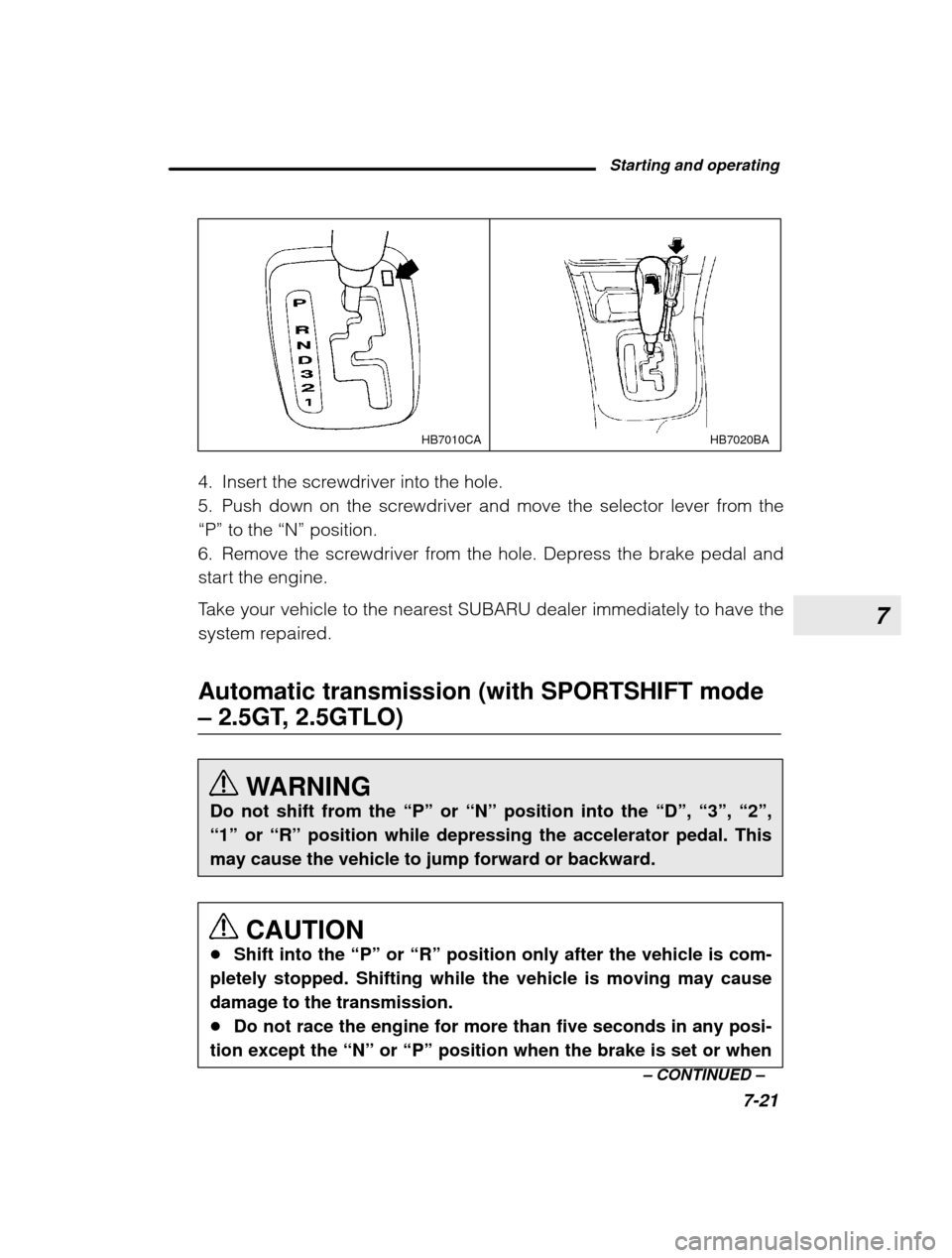SUBARU OUTBACK 2003 3.G Owners Manual 7
Starting and operating7-21
–
 CONTINUED  –
HB7020BA
HB7010CA
4. Insert the screwdriver into the hole. 
5. Push down on the screwdriver and move the selector lever from the“P”  to the  “N
