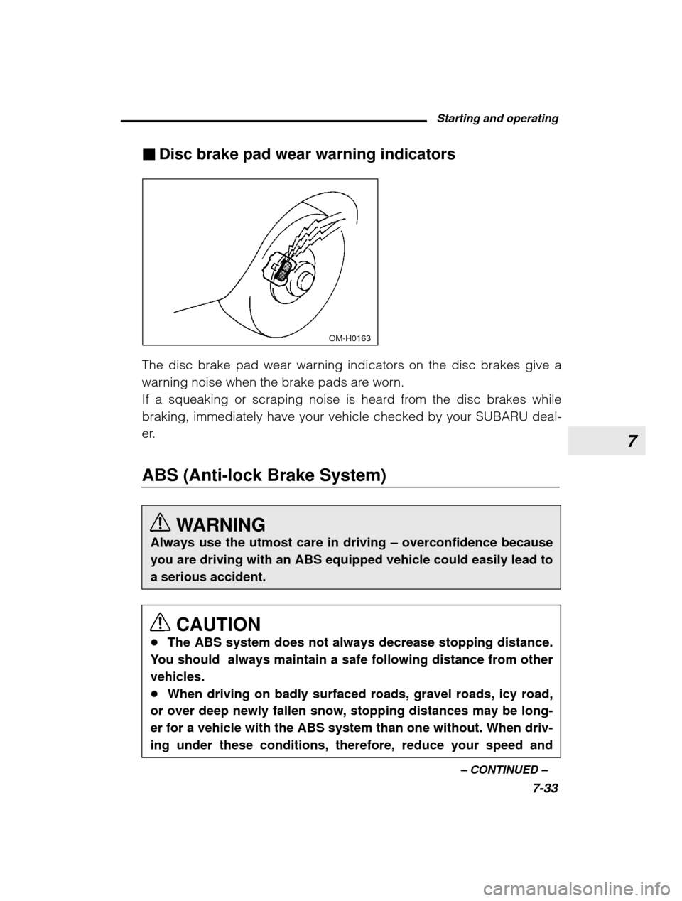 SUBARU OUTBACK 2003 3.G Owners Manual 7
Starting and operating7-33
–
 CONTINUED  –
�
Disc brake pad wear warning indicators
 OM-H0163
The disc brake pad wear warning indicators on the disc brakes give a 
warning noise when the brake p