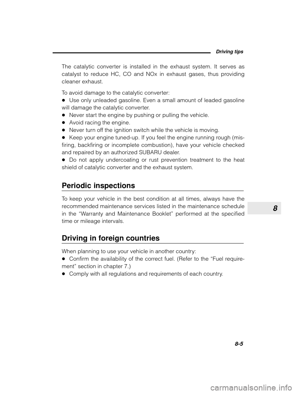 SUBARU OUTBACK 2003 3.G Owners Manual 8
 Driving tips8-5
–
 CONTINUED  –
The catalytic converter is installed in the exhaust system. It serves as 
catalyst to reduce HC, CO and NOx in exhaust gases, thus providing
cleaner exhaust. 
To
