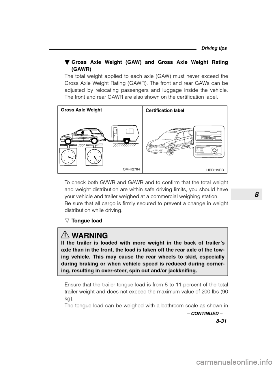 SUBARU OUTBACK 2003 3.G Owners Manual 8
 Driving tips8-31
–
 CONTINUED  –
�
Gross Axle Weight (GAW) and Gross Axle Weight Rating 
(GAWR)
The total weight applied to each axle (GAW) must never exceed the
Gross Axle Weight Rating (GAWR)