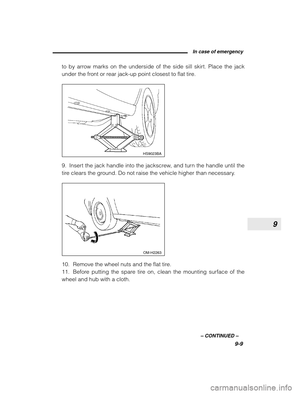 SUBARU OUTBACK 2003 3.G Owners Manual 9
 In case of emergency9-9
–
 CONTINUED  –
to by arrow marks on the underside of the side sill skirt. Place the jack 
under the front or rear jack-up point closest to flat tire.
 HS9023BA
9. Inser