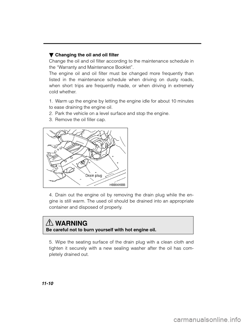 SUBARU OUTBACK 2003 3.G Owners Manual 11-10�
Changing the oil and oil filter
Change the oil and oil filter according to the maintenance schedule in the  “Warranty and Maintenance Booklet ”.
The engine oil and oil filter must be change