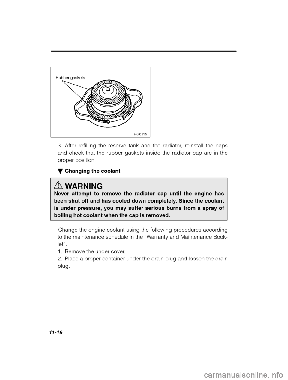 SUBARU OUTBACK 2003 3.G Owners Manual 11-16
HG0115
Rubber gaskets3. After refilling the reserve tank and the radiator, reinstall the caps 
and check that the rubber gaskets inside the radiator cap are in the
proper position. � Changing th