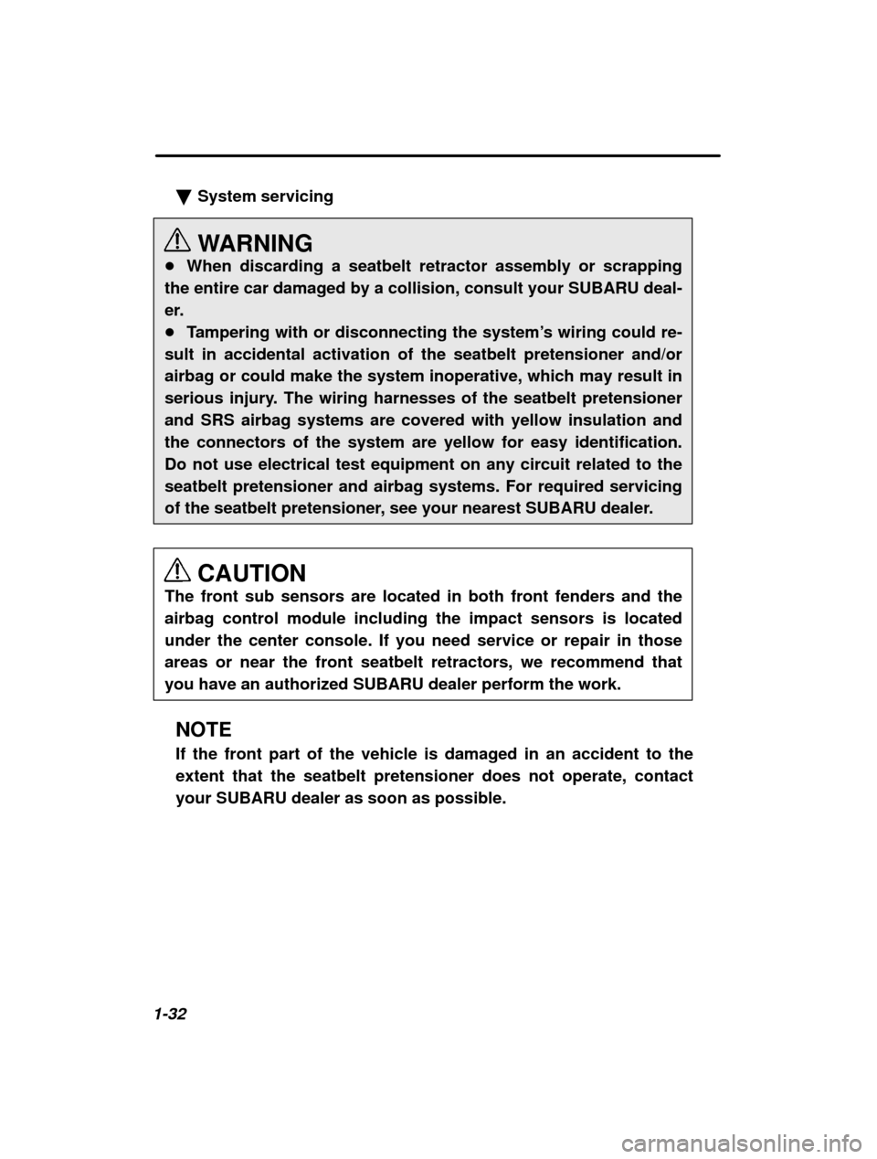 SUBARU OUTBACK 2003 3.G Workshop Manual 1-32�
System servicing 
WARNING
� When discarding a seatbelt retractor assembly or scrapping
the entire car damaged by a collision, consult your SUBARU deal- 
er.� Tampering with or disconnecting the 
