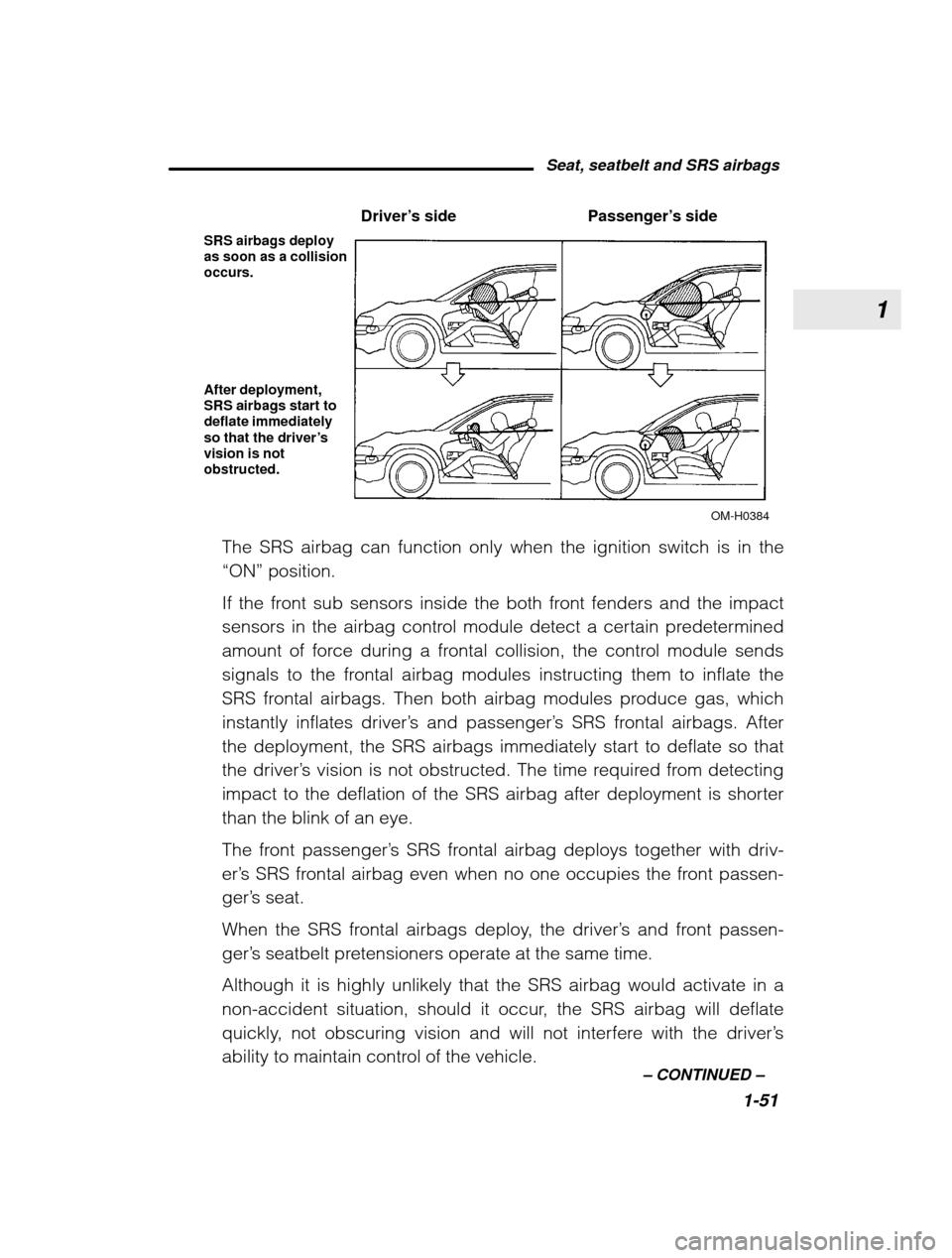 SUBARU OUTBACK 2003 3.G Manual PDF 1
Seat, seatbelt and SRS airbags1-51
–
 CONTINUED  –
SRS airbags deploy as soon as a collision occurs. After deployment, SRS airbags start to deflate immediately 
so that the driver’svision is n