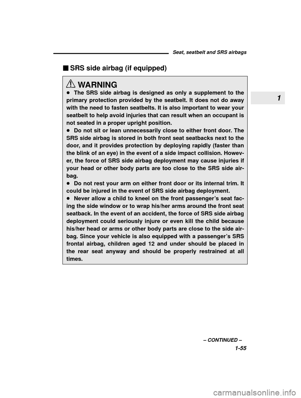 SUBARU OUTBACK 2003 3.G Manual PDF 1
Seat, seatbelt and SRS airbags1-55
–
 CONTINUED  –
�
SRS side airbag (if equipped)
WARNING
� The SRS side airbag is designed as only a supplement to the
primary protection provided by the seatbe