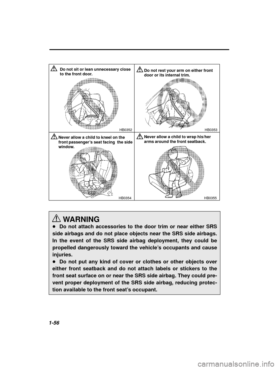 SUBARU OUTBACK 2003 3.G Manual PDF 1-56
HB0353
HB0352
Do not sit or lean unnecessary close 
to the front door.Do not rest your arm on either front door or its internal trim.
HB0354
Never allow a child to kneel on the front passenger 