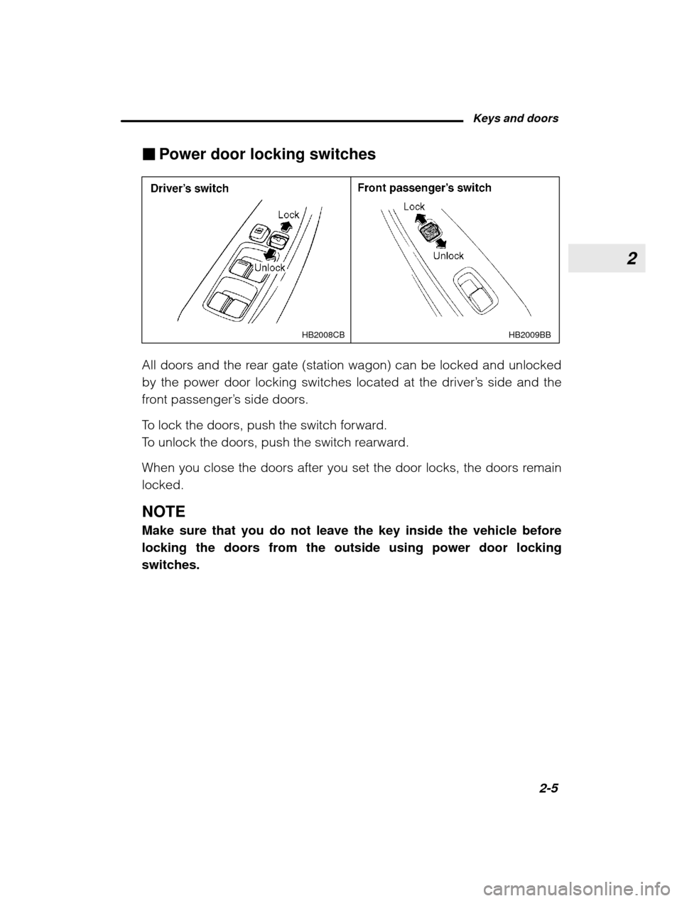 SUBARU OUTBACK 2003 3.G Owners Manual 2
Keys and doors2-5
–
 CONTINUED  –
�
Power door locking switches
HB2009BB
HB2008CB
All doors and the rear gate (station wagon) can be locked and unlocked 
by the power door locking switches locat