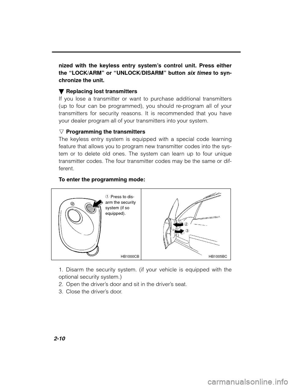 SUBARU OUTBACK 2003 3.G Owners Manual 2-10nized with the keyless entry system
’s control unit. Press either
the  “LOCK/ARM”  or “UNLOCK/DISARM”  button six times  to syn-
chronize the unit. � Replacing lost transmitters
If you l