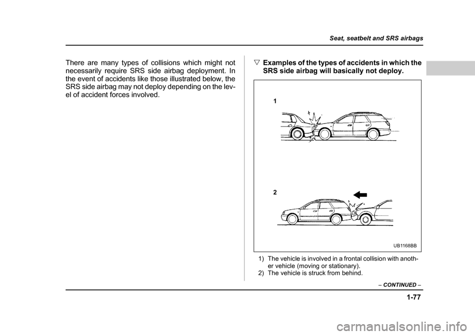 SUBARU OUTBACK 2004 4.G Owners Manual 1-77
Seat, seatbelt and SRS airbags
– CONTINUED  –
There are many types of collisions which might not 
necessarily require SRS side airbag deployment. In
the event of accidents like those illustra