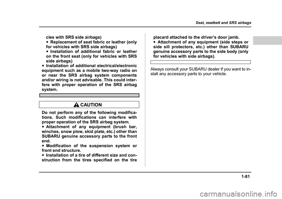 SUBARU OUTBACK 2004 4.G Owners Manual 1-81
Seat, seatbelt and SRS airbags
– CONTINUED  –
cles with SRS side airbags) �yReplacement of seat fabric or leather (only
for vehicles with SRS side airbags) �y Installation of additional fabri