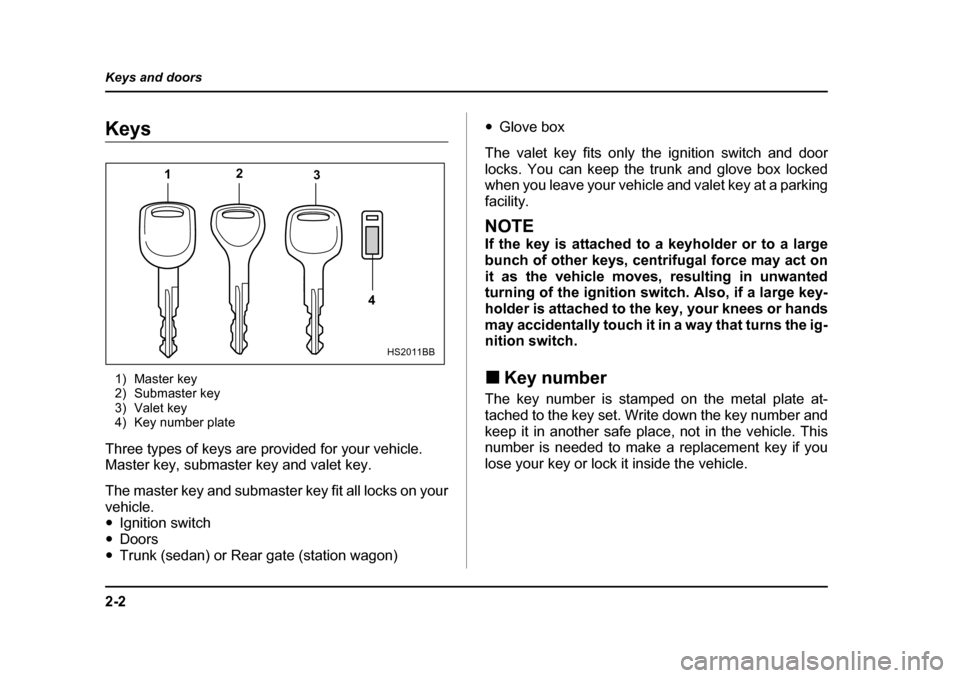 SUBARU OUTBACK 2004 4.G Owners Manual 2-2
Keys and doors
Keys and doorsKeys
1) Master key 
2) Submaster key
3) Valet key
4) Key number plate
Three types of keys are provided for your vehicle. 
Master key, submaster key and valet key. 
The