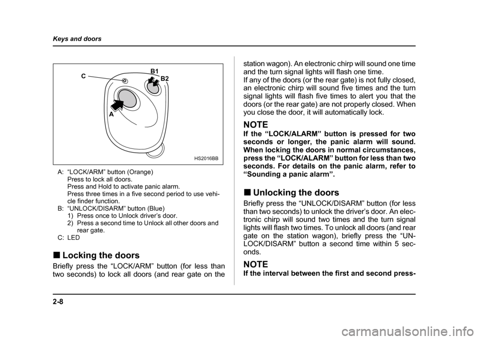 SUBARU OUTBACK 2004 4.G Owners Manual 2-8
Keys and doors
A: “LOCK/ARM” button (Orange)
Press to lock all doors. 
Press and Hold to activate panic alarm.
Press three times in a five second period to use vehi-
cle finder function.
B: �
