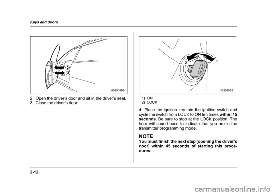 SUBARU OUTBACK 2004 4.G Owners Manual 2-12
Keys and doors
2. Open the driver’s door and sit in the driver’s seat. 
3. Close the driver’s door.
1) ON 
2) LOCK
4. Place the ignition key into the ignition switch and 
cycle the switch f