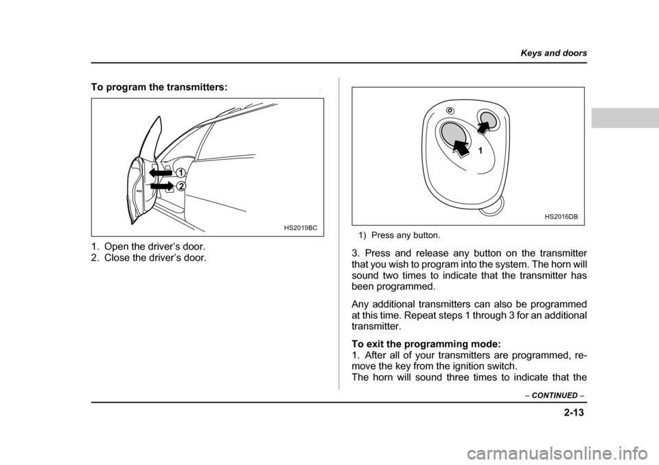 SUBARU OUTBACK 2004 4.G Owners Manual 2-13
Keys and doors
– CONTINUED  –
To program the transmitters:0
1. Open the driver’s door. 
2. Close the driver’s door. 1) Press any button.
3. Press and release any button on the transmitter