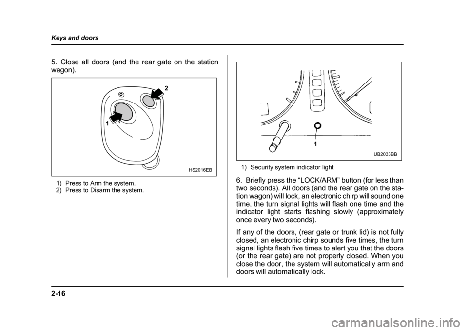 SUBARU OUTBACK 2004 4.G Owners Manual 2-16
Keys and doors
5. Close all doors (and the rear gate on the station 
wagon).
1) Press to Arm the system. 
2) Press to Disarm the system. 1) Security system indicator light
6. Briefly press the �