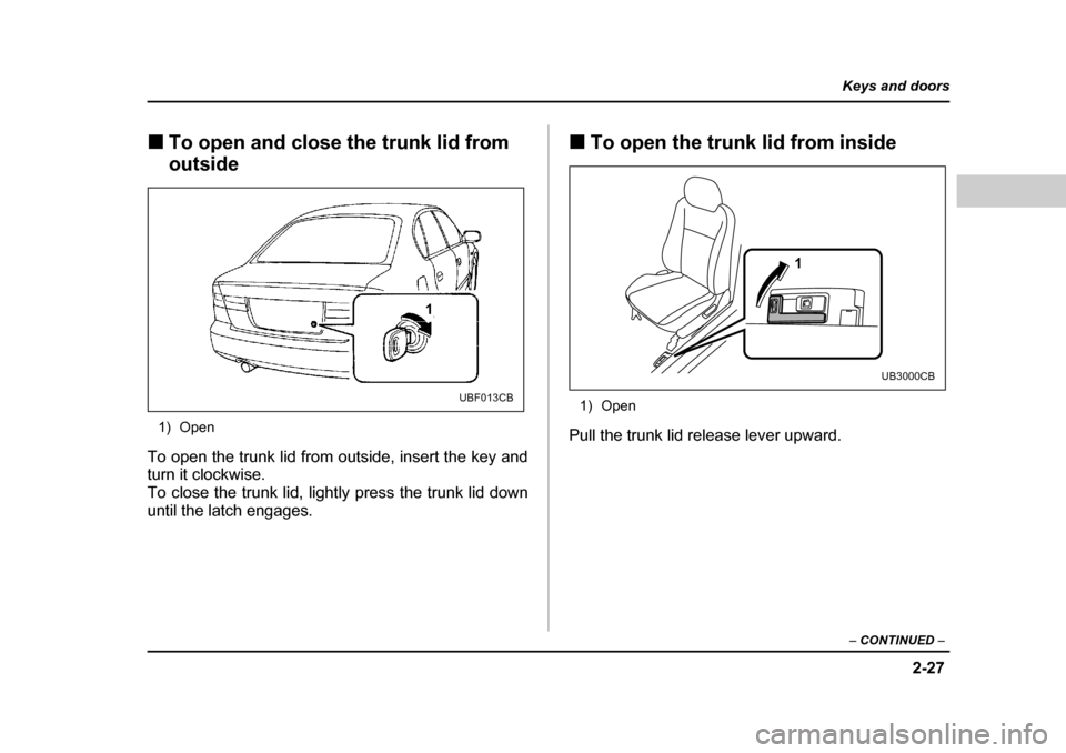 SUBARU OUTBACK 2004 4.G Owners Manual 2-27
Keys and doors
– CONTINUED  –
�„To open and close the trunk lid from  outside
1) Open
To open the trunk lid from outside, insert the key and 
turn it clockwise.  
To close the trunk lid, li