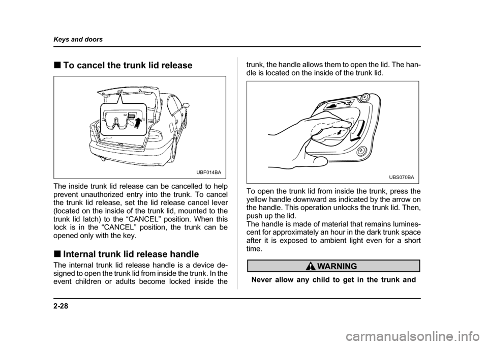 SUBARU OUTBACK 2004 4.G Owners Manual 2-28
Keys and doors
�„
To cancel the trunk lid release
The inside trunk lid release can be cancelled to help 
prevent unauthorized entry into the trunk. To cancel 
the trunk lid release, set the lid