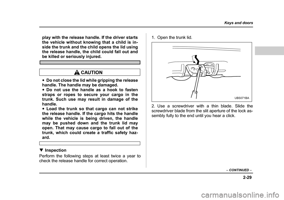 SUBARU OUTBACK 2004 4.G Owners Manual 2-29
Keys and doors
– CONTINUED  –
play with the release handle. If the driver starts 
the vehicle without knowing that a child is in-
side the trunk and the child opens the lid using 
the release