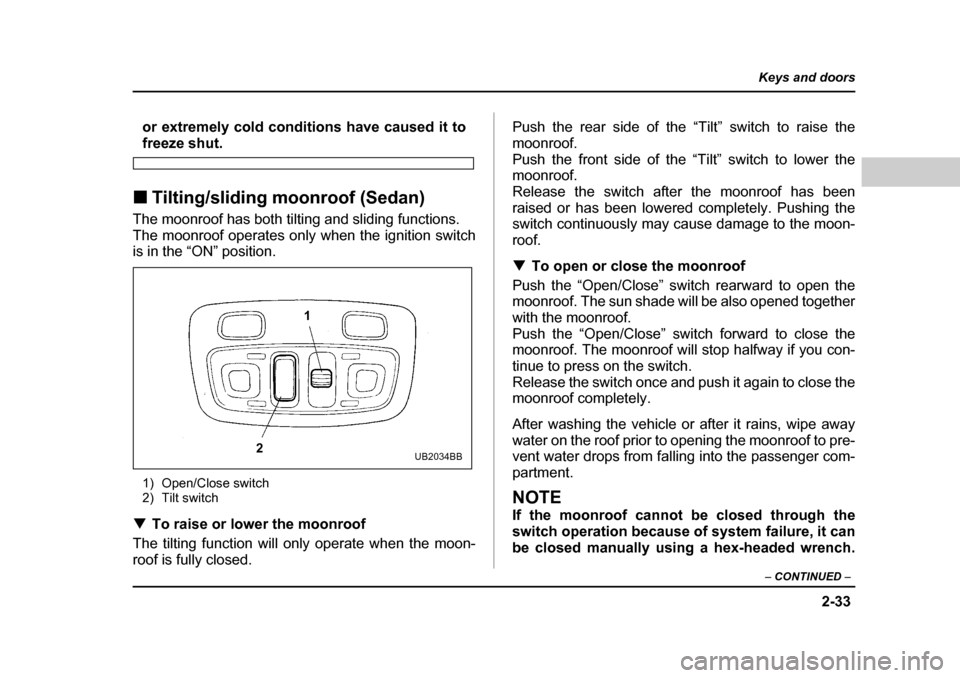 SUBARU OUTBACK 2004 4.G Owners Manual 2-33
Keys and doors
– CONTINUED  –
or extremely cold conditions have caused it to
freeze shut.
�„ Tilting/sliding moonroof (Sedan)
The moonroof has both tilting and sliding functions. 
The moonr