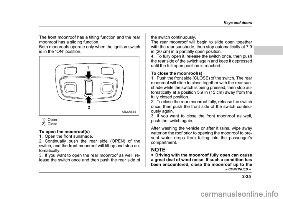 SUBARU OUTBACK 2004 4.G Owners Manual 2-35
Keys and doors
– CONTINUED  –
The front moonroof has a tilting function and the rear 
moonroof has a sliding function. 
Both moonroofs operate only when the ignition switch 
is in the “ON