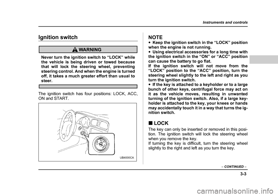 SUBARU OUTBACK 2004 4.G Owners Manual 3-3
Instruments and controls
– CONTINUED  –
Instruments and controlsIgnition switch
Never turn the ignition switch to “LOCK” while 
the vehicle is being driven or towed because
that will lock 