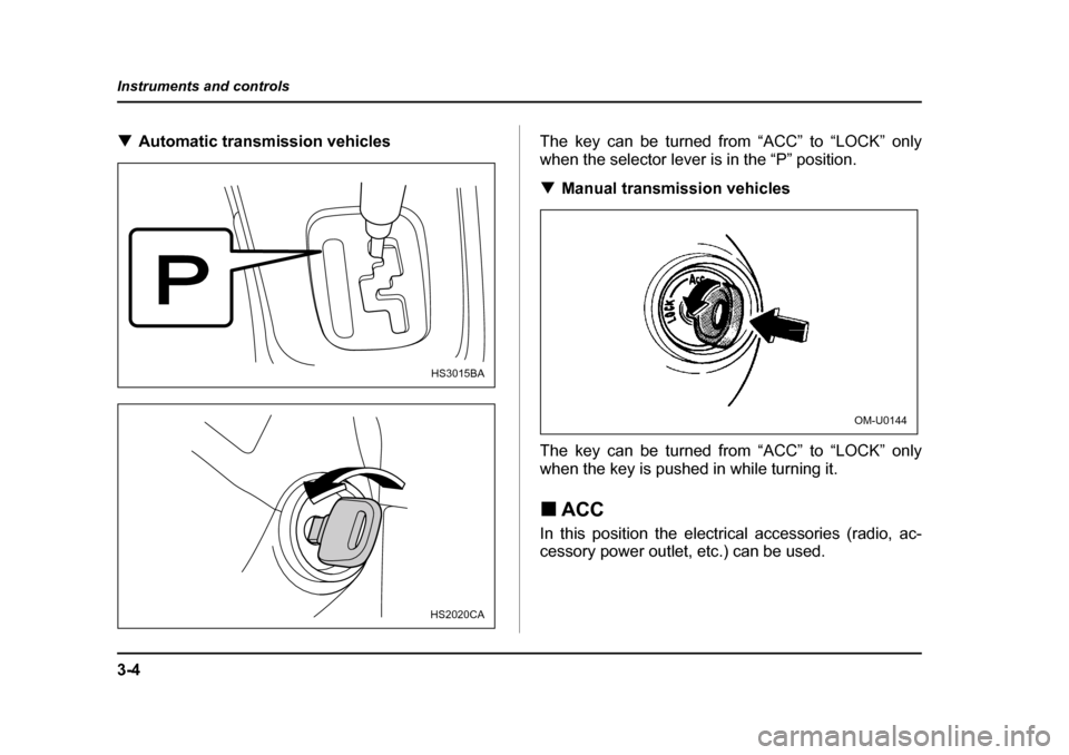 SUBARU OUTBACK 2004 4.G Owners Manual 3-4
Instruments and controls
�T
Automatic transmission vehicles The key can be turned from “ACC” to “LOCK” only 
when the selector lever is in the “P” position. �TManual transmission vehic
