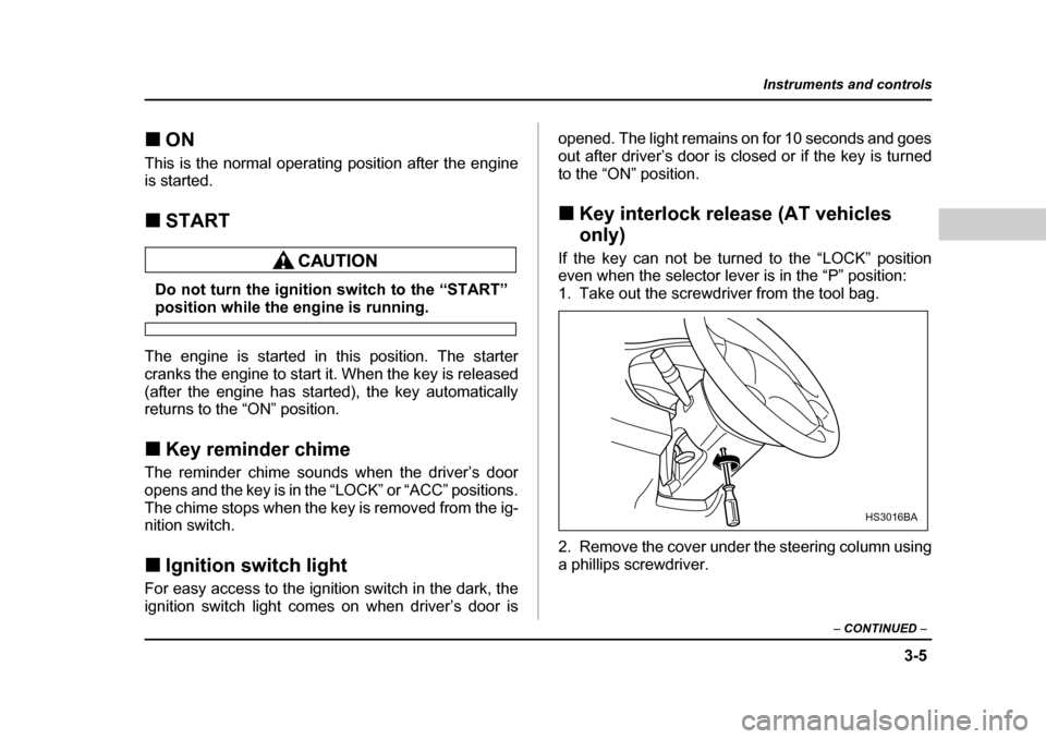 SUBARU OUTBACK 2004 4.G Owners Manual 3-5
Instruments and controls
– CONTINUED  –
�„ON
This is the normal operating position after the engine 
is started. �„ START
Do not turn the ignition switch to the “START”position while t