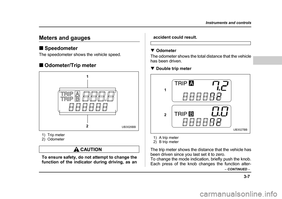 SUBARU OUTBACK 2004 4.G Owners Manual 3-7
Instruments and controls
– CONTINUED  –
Meters and gauges �„Speedometer
The speedometer shows the vehicle speed. �„ Odometer/Trip meter
1) Trip meter 
2) Odometer
To ensure safety, do not 