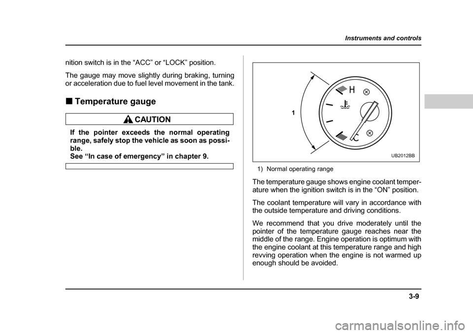 SUBARU OUTBACK 2004 4.G Owners Manual 3-9
Instruments and controls
– CONTINUED  –
nition switch is in the “ACC” or “LOCK” position. 
The gauge may move slightly during braking, turning 
or acceleration due to fuel level moveme