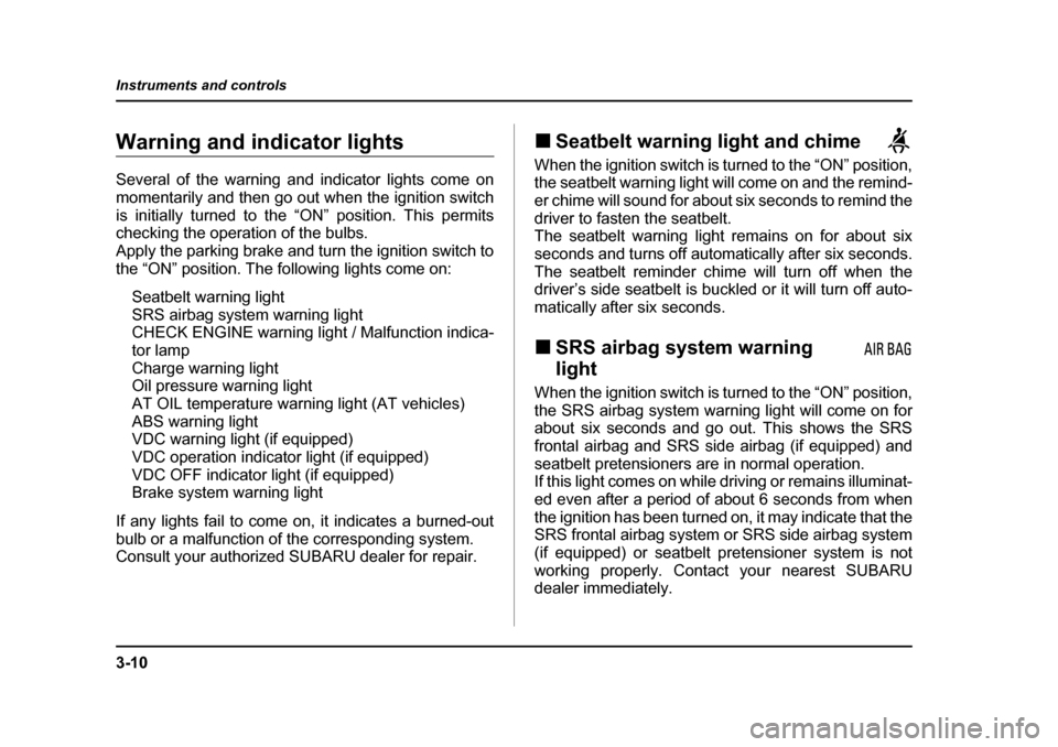 SUBARU OUTBACK 2004 4.G Owners Manual 3-10
Instruments and controls
Warning and indicator lights 
Several of the warning and indicator lights come on 
momentarily and then go out when the ignition switch
is initially turned to the “ON�