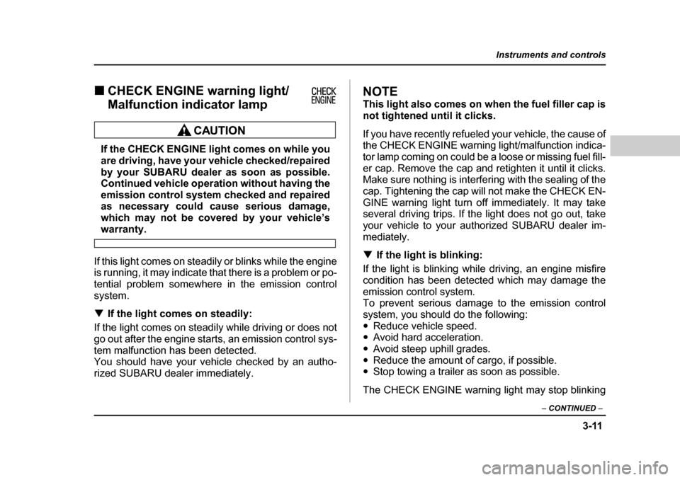 SUBARU OUTBACK 2004 4.G Owners Manual 3-11
Instruments and controls
– CONTINUED  –
�„CHECK ENGINE warning light/ 
Malfunction indicator lamp
If the CHECK ENGINE light comes on while you 
are driving, have your vehicle checked/repair