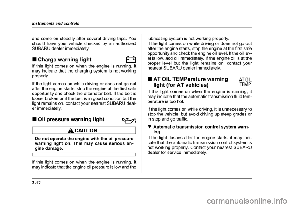 SUBARU OUTBACK 2004 4.G Owners Manual 3-12
Instruments and controls
and come on steadily after several driving trips. You 
should have your vehicle checked by an authorized
SUBARU dealer immediately. �„
Charge warning light             