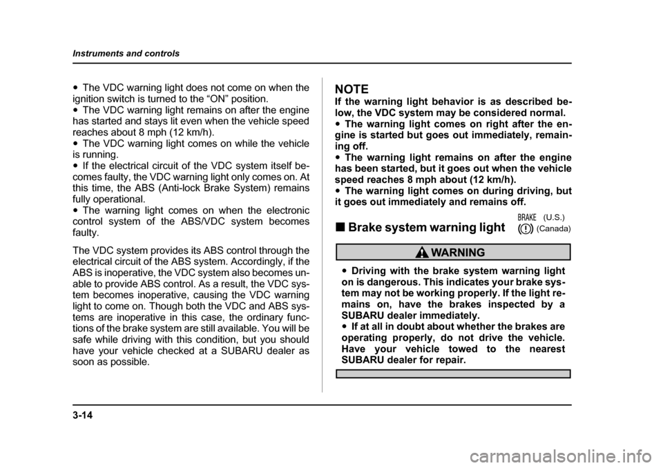 SUBARU OUTBACK 2004 4.G Owners Manual 3-14
Instruments and controls
�y
The VDC warning light does not come on when the
ignition switch is turned to the “ON” position. �y The VDC warning light remains on after the engine
has started an