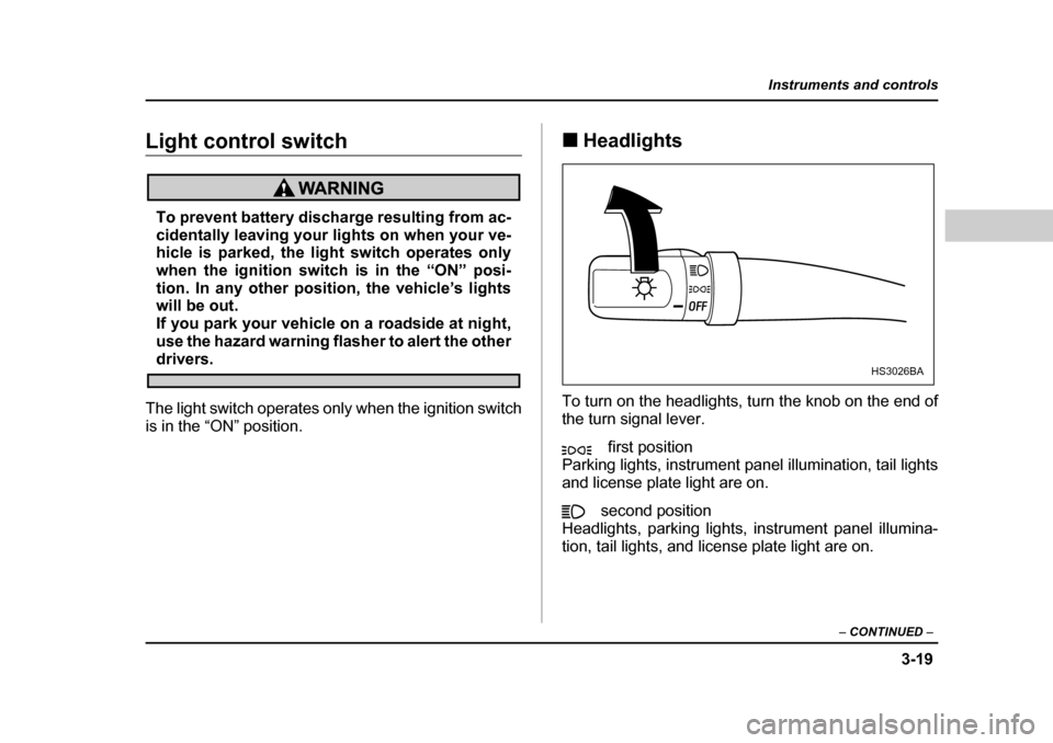 SUBARU OUTBACK 2004 4.G Owners Manual 3-19
Instruments and controls
– CONTINUED  –
Light control switch
To prevent battery discharge resulting from ac- 
cidentally leaving your lights on when your ve-
hicle is parked, the light switch