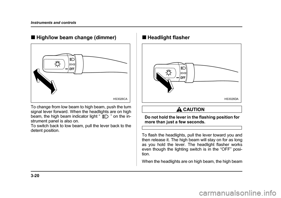 SUBARU OUTBACK 2004 4.G Owners Manual 3-20
Instruments and controls
�„
High/low beam change (dimmer)
To change from low beam to high beam, push the turn 
signal lever forward. When the headlights are on high 
beam, the high beam indicat