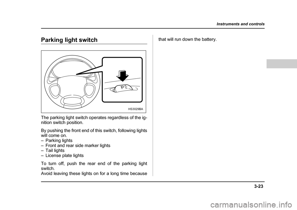 SUBARU OUTBACK 2004 4.G Owners Manual 3-23
Instruments and controls
– CONTINUED  –
Parking light switch 
The parking light switch operates regardless of the ig- 
nition switch position. 
By pushing the front end of this switch, follow