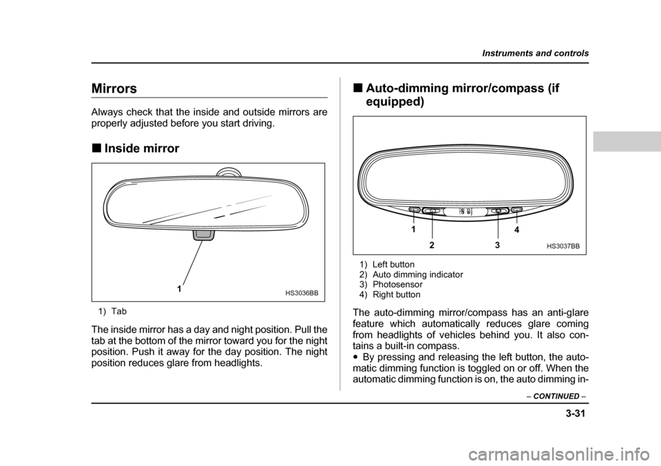 SUBARU OUTBACK 2004 4.G Owners Manual 3-31
Instruments and controls
– CONTINUED  –
Mirrors 
Always check that the inside and outside mirrors are 
properly adjusted before you start driving. �„Inside mirror
1) Tab
The inside mirror h