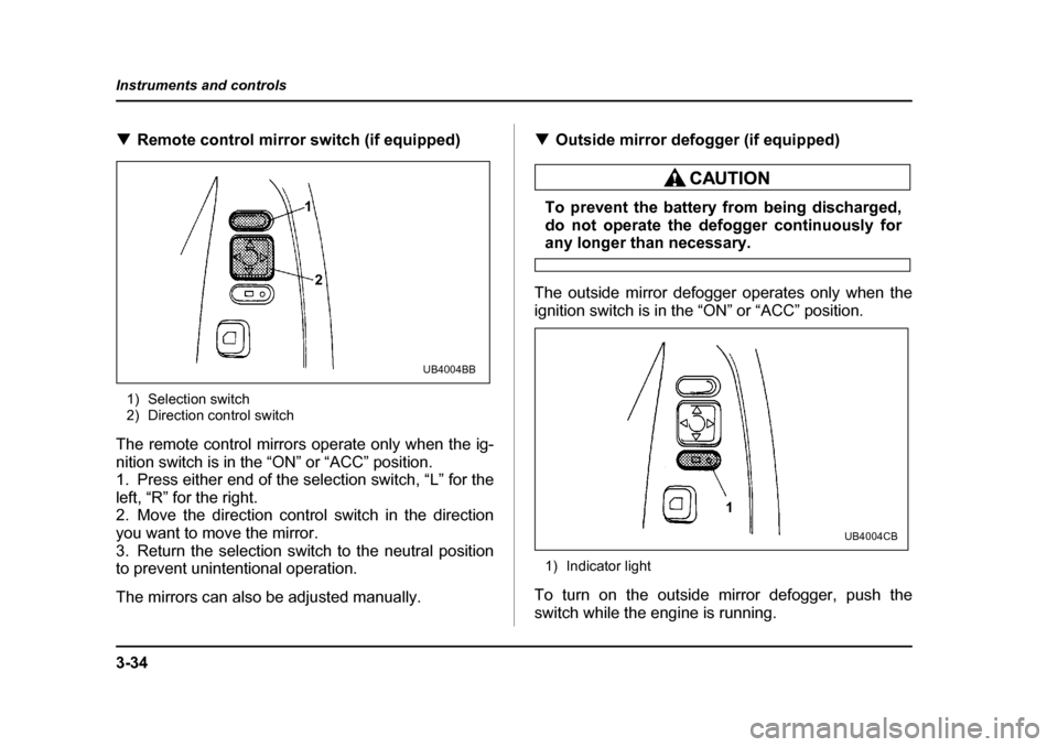 SUBARU OUTBACK 2004 4.G Owners Manual 3-34
Instruments and controls
�T
Remote control mirror switch (if equipped)
1) Selection switch 
2) Direction control switch
The remote control mirrors operate only when the ig- 
nition switch is in t