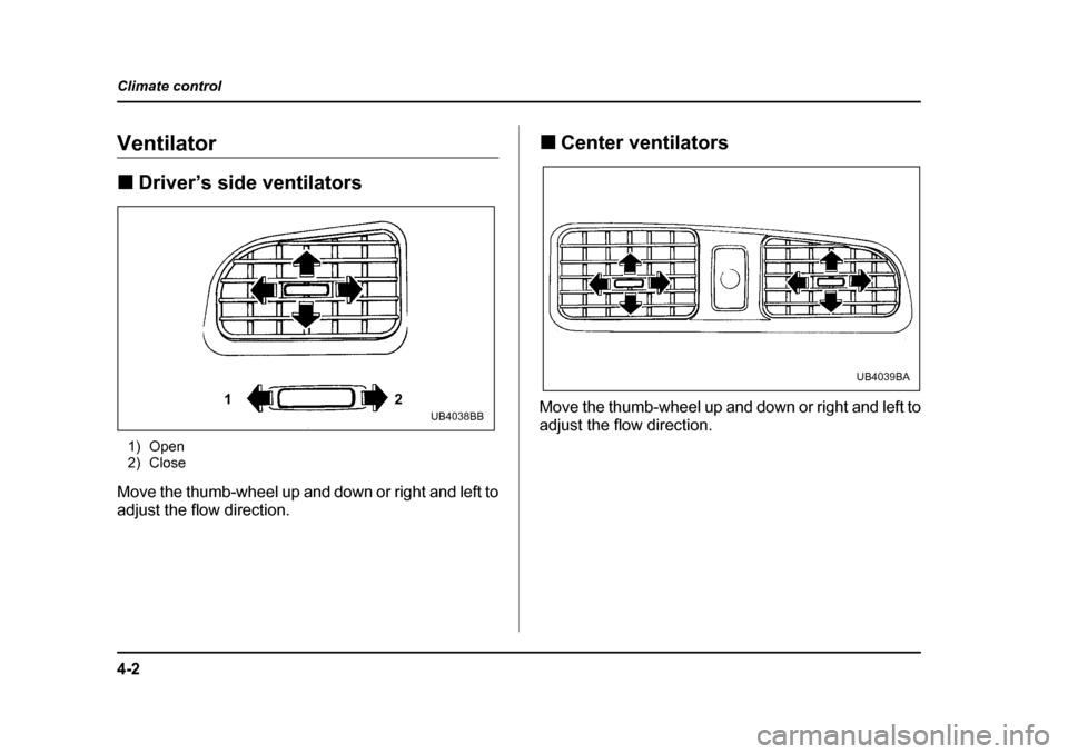 SUBARU OUTBACK 2004 4.G Owners Manual 4-2
Climate control
Climate controlVentilator �„
Driver’s side ventilators
1) Open 
2) Close
Move the thumb-wheel up and down or right and left to 
adjust the flow direction. �„
Center ventilato
