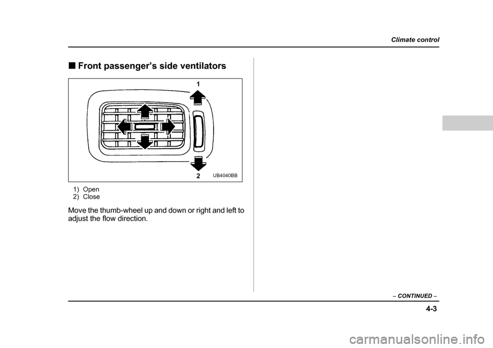 SUBARU OUTBACK 2004 4.G Owners Manual 4-3
Climate control
–  CONTINUED  –
�„Front passenger’s side ventilators
1) Open 
2) Close
Move the thumb-wheel up and down or right and left to 
adjust the flow direction.
1
2
UB4040BB  
