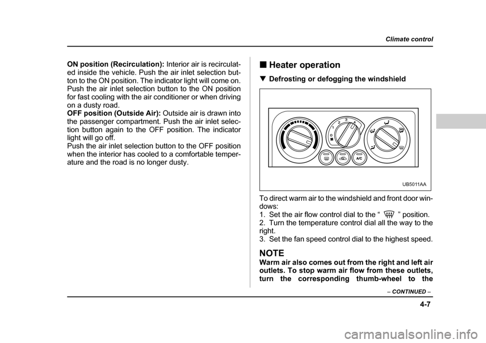 SUBARU OUTBACK 2004 4.G Owners Manual 4-7
Climate control
–  CONTINUED  –
ON position (Recirculation):  Interior air is recirculat-
ed inside the vehicle. Push the air inlet selection but- 
ton to the ON position. The indicator light 